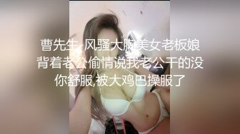 曹先生-风骚大胸美女老板娘背着老公偷情说我老公干的没你舒服,被大鸡巴操服了