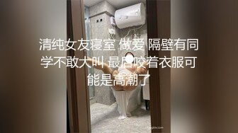 清纯女友寝室 做爱 隔壁有同学不敢大叫 最后咬着衣服可能是高潮了