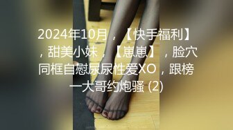 2024年10月，【快手福利】，甜美小妹，【崽崽】，脸穴同框自慰尿尿性爱XO，跟榜一大哥约炮骚 (2)