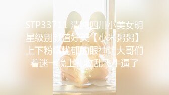 STP33711 清纯四川小美女明星级别颜值好美【小米粥粥】上下粉嫩忧郁的眼神让大哥们着迷一晚上礼物乱飞牛逼了