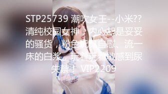 STP25739 潮吹女王--小米??清纯校园女神，内心却是妥妥的骚货，粉色玩具自慰、流一床的白浆，玩着玩着敏感到尿失禁！ VIP2209