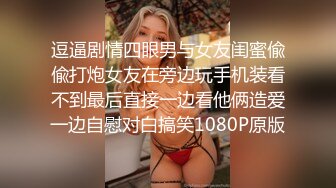 逗逼剧情四眼男与女友闺蜜偸偸打炮女友在旁边玩手机装看不到最后直接一边看他俩造爱一边自慰对白搞笑1080P原版