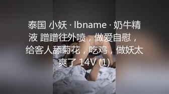 泰国 小妖 · lbname · 奶牛精液 蹭蹭往外喷，做爱自慰，给客人舔菊花，吃鸡，做妖太爽了 14V (1)