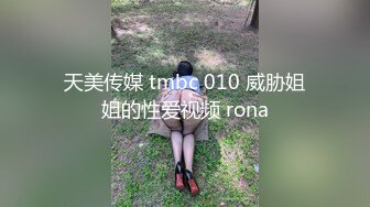 天美传媒 tmbc 010 威胁姐姐的性爱视频 rona