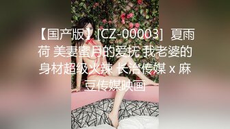 【国产版】[CZ-00003]  夏雨荷 美妻蜜月的爱抚 我老婆的身材超级火辣 长治传媒 x 麻豆传媒映画