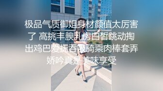 极品气质御姐身材颜值太厉害了 高挑丰腴乳房白皙跳动掏出鸡巴爱抚吞吸骑乘肉棒套弄娇吟真是美味享受