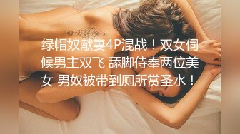 绿帽奴献妻4P混战！双女伺候男主双飞 舔脚侍奉两位美女 男奴被带到厕所赏圣水！