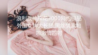 浪利战神探花3000网约极品外围女神大长腿,黑丝情趣啪啪激情四射