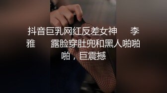 抖音巨乳网红反差女神❤️李雅❤️ 露脸穿肚兜和黑人啪啪啪，巨震撼