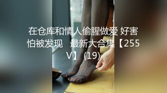 在仓库和情人偷腥做爱 好害怕被发现   最新大合集【255V】 (19)