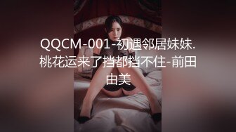 QQCM-001-初遇邻居妹妹.桃花运来了挡都挡不住-前田由美