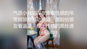 气质小骚妇深夜穿着性感的吊带跟狼友互动撩骚，露脸给狼友看逼逼，穿上性感的黑丝诱惑，自慰呻吟