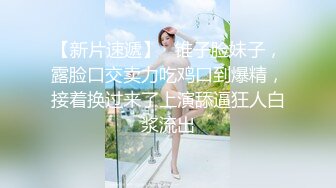 【新片速遞】   锥子脸妹子，露脸口交卖力吃鸡口到爆精，接着换过来了上演舔逼狂人白浆流出