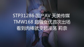 STP31286 国产AV 天美传媒 TMW168 超骚女优首次出场看到肉棒就变超淫荡 莉奈