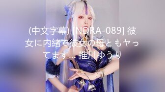 (中文字幕) [NDRA-089] 彼女に内緒で彼女の母ともヤってます… 推川ゆうり