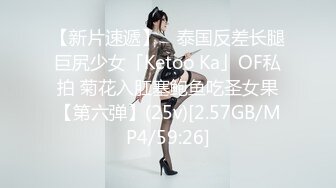 【新片速遞】 ✨泰国反差长腿巨尻少女「Ketoo Ka」OF私拍 菊花入肛塞鲍鱼吃圣女果【第六弹】(25v)[2.57GB/MP4/59:26]