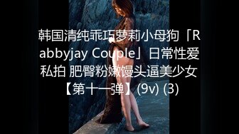 韩国清纯乖巧萝莉小母狗「Rabbyjay Couple」日常性爱私拍 肥臀粉嫩馒头逼美少女【第十一弹】(9v) (3)