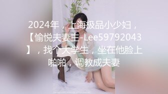 2024年，上海极品小少妇，【愉悦夫妻主-Lee59792043】，找个大学生，坐在他脸上啪啪，调教成夫妻