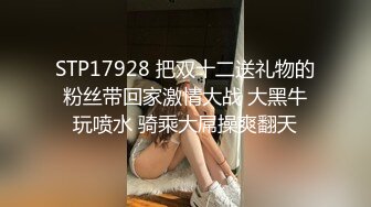 STP17928 把双十二送礼物的粉丝带回家激情大战 大黑牛玩喷水 骑乘大屌操爽翻天