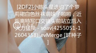 [2DF2]小陈头星选约了个萝莉裙白色丝袜萌妹子啪啪，近距离特写口交镜头前站立后入大力猛操 - soav(4255051-12604358)_evMerge [BT种子]