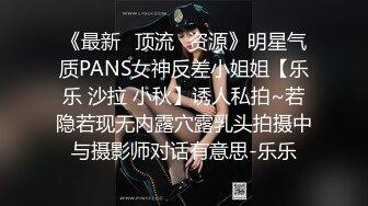 《最新✅顶流✅资源》明星气质PANS女神反差小姐姐【乐乐 沙拉 小秋】诱人私拍~若隐若现无内露穴露乳头拍摄中与摄影师对话有意思-乐乐