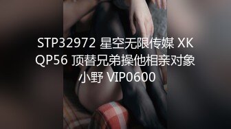 STP32972 星空无限传媒 XKQP56 顶替兄弟操他相亲对象 小野 VIP0600