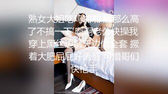 熟女大姐吃鸡啪啪 翘那么高了不搞一下 啊啊老公快操我 穿上黑丝边聊天边做全套 撅着大肥屁屁好诱惑 可惜哥们快枪手