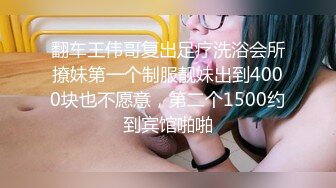 翻车王伟哥复出足疗洗浴会所撩妹第一个制服靓妹出到4000块也不愿意，第二个1500约到宾馆啪啪