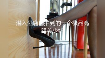 潜入酒店偷拍到的一个极品高跟美少妇