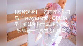 【新片速遞】 ✨泰国淫欲小只马「newyearst6」OF私拍 带上姐妹和粉丝玩3P，一个被舔逼一个观看边玩跳蛋