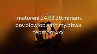 -maturenl.24.03.30.miriam.pov.blowjob.with.my.bbw.stepmom.xxx