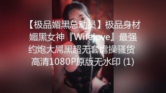 【极品媚黑总动员】极品身材媚黑女神『Wifelove』最强约炮大屌黑超无套虐操骚货 高清1080P原版无水印 (1)