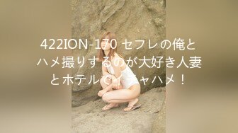 422ION-170 セフレの俺とハメ撮りするのが大好き人妻とホテルでイチャハメ！