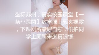 坐标苏州，真实校园课堂【一条小圆圆】数学课上乳夹裸露，下课厕所撒尿自慰，偷拍同学上厕所未遂真遗憾