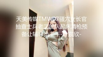 天美传媒TMW07骚穴女长官抽查士兵老二部队起床清枪预备让辅导员干干-叶宸欣-