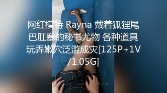 网红模特 Rayna 戴着狐狸尾巴肛塞的秘书尤物 各种道具玩弄嫩穴泛滥成灾[125P+1V/1.05G]