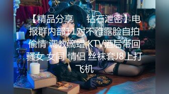 【精品分享❤️钻石泄密】电报群内部11对不雅露脸自拍偸情 调教滴蜡 KTV酒后带回骚女 女同 情侣 丝袜套J8上打飞机