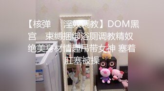 【核弹❤️淫奴调教】DOM黑宫✨ 束缚捆绑浴厕调教精奴 绝美身材情趣吊带女神 塞着肛塞被操