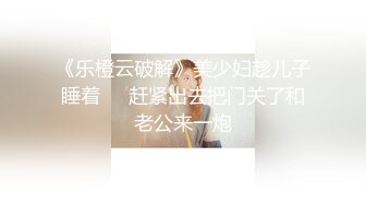 《乐橙云破解》美少妇趁儿子睡着❤️赶紧出去把门关了和老公来一炮