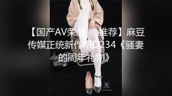 【国产AV荣耀❤️推荐】麻豆传媒正统新作MD234《骚妻的周年礼物》