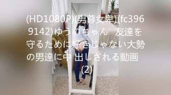 (HD1080P)(男尊女卑)(fc3969142)ゆうのちゃん♪友達を守るために好きじゃない大勢の男達に中 出しされる動画♪ (2)