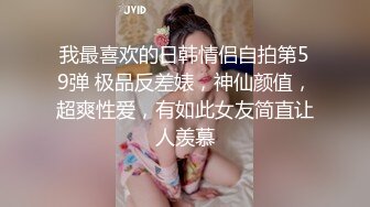 买了很多玩具调教清纯脸女友，表现高兴点，表情不满意我就抽你耳刮，女友吓坏了，郁郁不闷继续被凳子插着小淫穴！