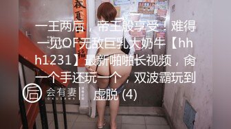 一王两后，帝王般享受！难得一见OF无敌巨乳大奶牛【hhh1231】最新啪啪长视频，肏一个手还玩一个，双波霸玩到虚脱 (4)