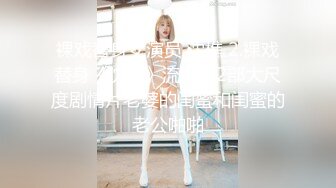 裸戏替身女演员 沈樵 2.裸戏替身《沈樵》流出第2部大尺度剧情片老婆的闺蜜和闺蜜的老公啪啪