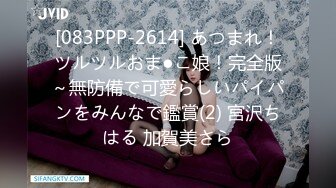 [083PPP-2614] あつまれ！ツルツルおま●こ娘！完全版～無防備で可愛らしいパイパンをみんなで鑑賞(2) 宮沢ちはる 加賀美さら