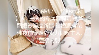 ★☆【华丽婚纱❤️淫靡新娘】★☆主人的专属萝莉玩物 华丽婚纱淫靡新娘 结婚洞房花烛夜前穿婚纱卖力伺候主人,直接内射