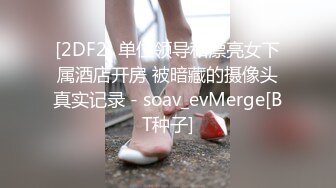 [2DF2] 单位领导和漂亮女下属酒店开房 被暗藏的摄像头真实记录 - soav_evMerge[BT种子]