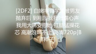 [2DF2] 白嫩丰臀学妹被男友抛弃后 到租屋找我吐露心声 我用大屌安慰她 扛腿猛操花芯 高潮浪叫不止 高清720p[BT种子]