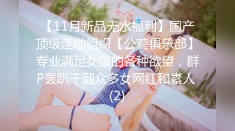 【11月新品无水福利】国产顶级淫啪组织【公鸡俱乐部】专业满足女孩的各种欲望，群P轰趴干翻众多女网红和素人 (2)