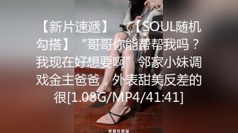 【新片速遞】  ✨【SOUL随机勾搭】“哥哥你能帮帮我吗？我现在好想要啊”邻家小妹调戏金主爸爸，外表甜美反差的很[1.08G/MP4/41:41]